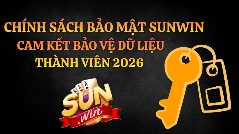 Chính Sách Bảo Mật Sunwin – Cam Kết Bảo Vệ Dữ Liệu Thành Viên 2026